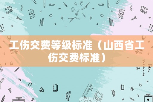 工傷交費等級標準（山西省工傷交費標準）
