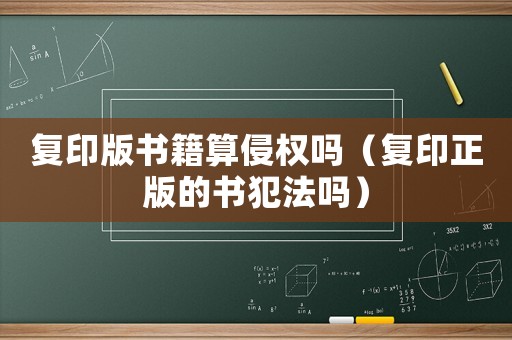復印版書籍算侵權嗎（復印正版的書犯法嗎）