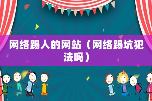 網(wǎng)絡(luò)踢人的網(wǎng)站（網(wǎng)絡(luò)踢坑犯法嗎）