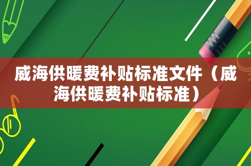 威海供暖費補貼標準文件（威海供暖費補貼標準）