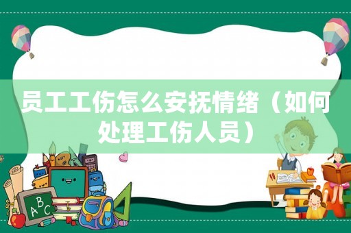 員工工傷怎么安撫情緒（如何處理工傷人員）