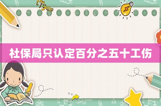 社保局只認(rèn)定百分之五十工傷