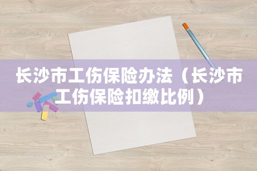 長沙市工傷保險辦法（長沙市工傷保險扣繳比例）