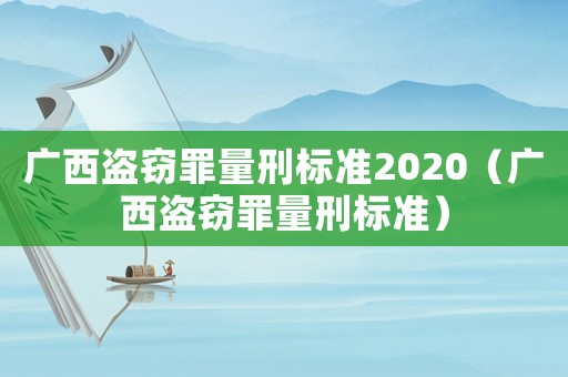 廣西盜竊罪量刑標準2020（廣西盜竊罪量刑標準）