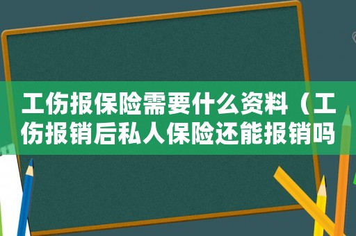 工傷報保險需要什么資料（工傷報銷后私人保險還能報銷嗎）