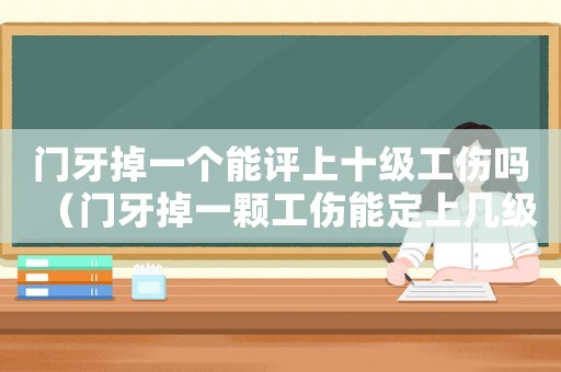 門牙掉一個能評上十級工傷嗎（門牙掉一顆工傷能定上幾級）