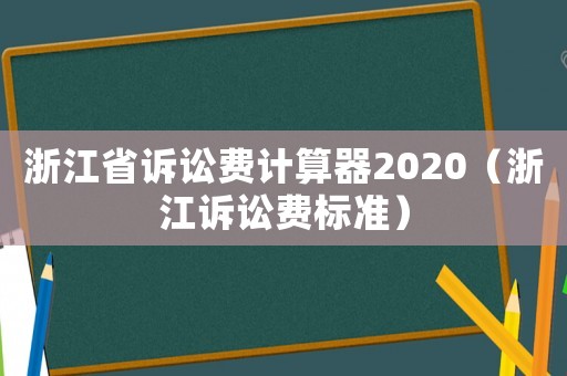 浙江省訴訟費計算器2020（浙江訴訟費標準）
