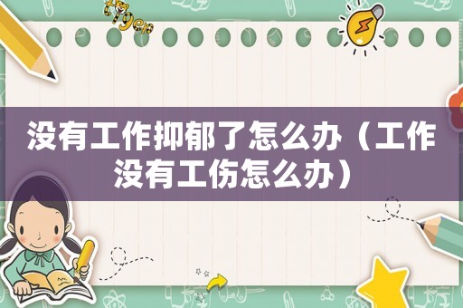 沒有工作抑郁了怎么辦（工作沒有工傷怎么辦）