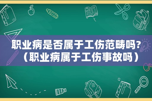職業病是否屬于工傷范疇嗎?（職業病屬于工傷事故嗎）