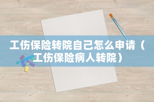 工傷保險轉院自己怎么申請（工傷保險病人轉院）