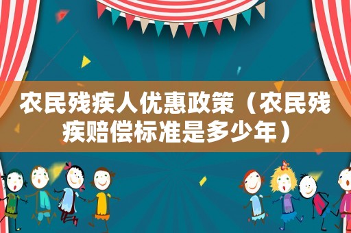 農(nóng)民殘疾人優(yōu)惠政策（農(nóng)民殘疾賠償標準是多少年）