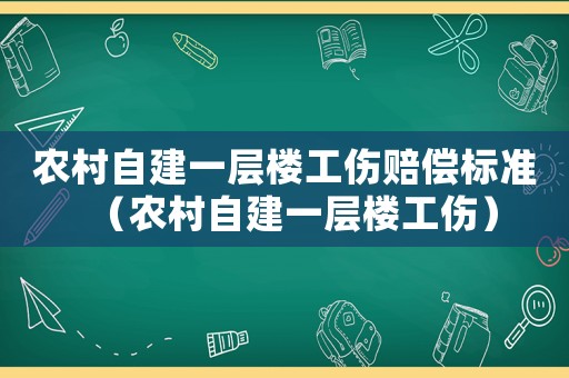 農村自建一層樓工傷賠償標準（農村自建一層樓工傷）