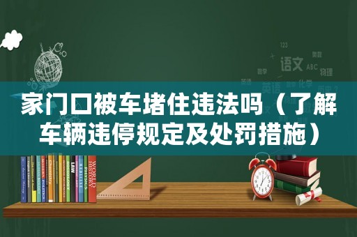家門口被車堵住違法嗎（了解車輛違停規定及處罰措施）