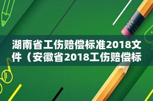 湖南省工傷賠償標準2018文件（安徽省2018工傷賠償標準）