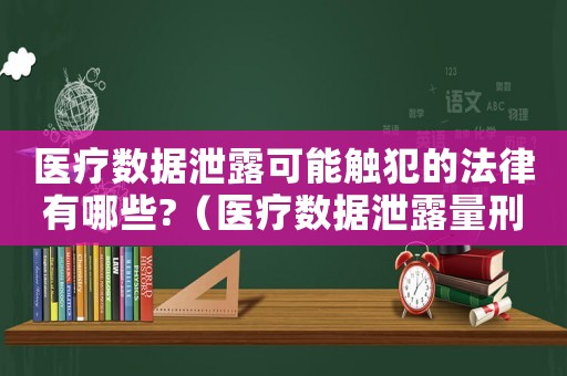 醫療數據泄露可能觸犯的法律有哪些?（醫療數據泄露量刑標準）
