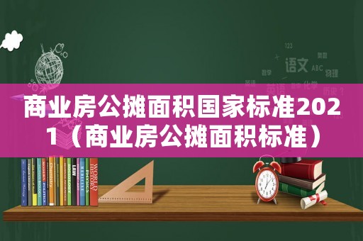 商業房公攤面積國家標準2021（商業房公攤面積標準）