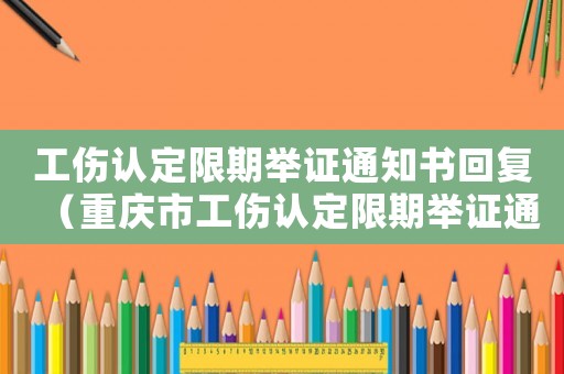 工傷認定限期舉證通知書回復（重慶市工傷認定限期舉證通知書）