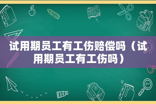 試用期員工有工傷賠償嗎（試用期員工有工傷嗎）