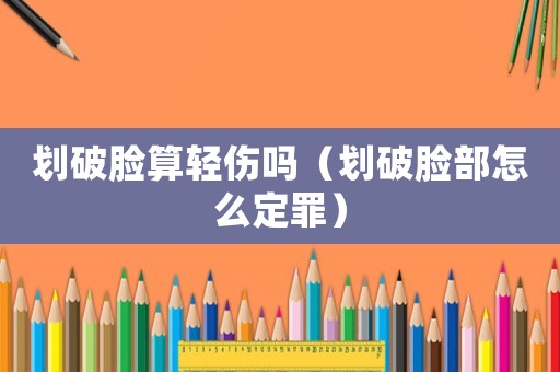 劃破臉算輕傷嗎（劃破臉部怎么定罪）