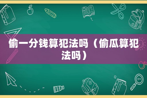 偷一分錢算犯法嗎（偷瓜算犯法嗎）