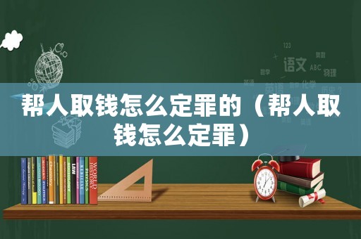 幫人取錢怎么定罪的（幫人取錢怎么定罪）