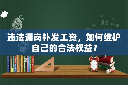 違法調(diào)崗補(bǔ)發(fā)工資，如何維護(hù)自己的合法權(quán)益？