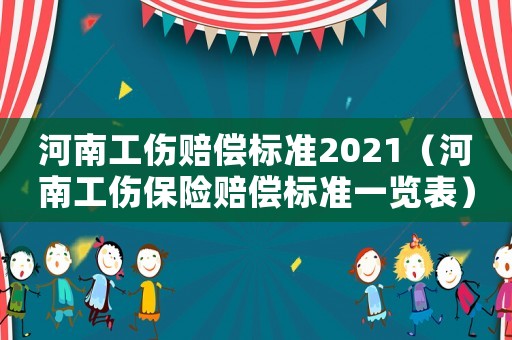河南工傷賠償標(biāo)準(zhǔn)2021（河南工傷保險賠償標(biāo)準(zhǔn)一覽表）