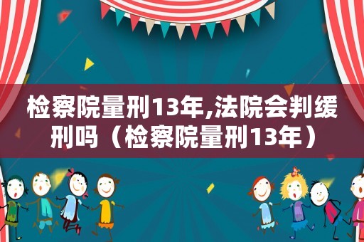 檢察院量刑13年,法院會(huì)判緩刑嗎（檢察院量刑13年）