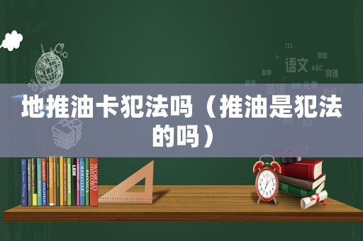 地推油卡犯法嗎（推油是犯法的嗎）