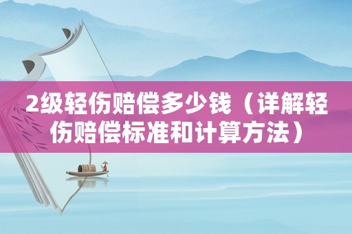 2級輕傷賠償多少錢（詳解輕傷賠償標準和計算方法）