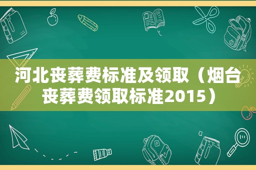 河北喪葬費標準及領取（煙臺喪葬費領取標準2015）