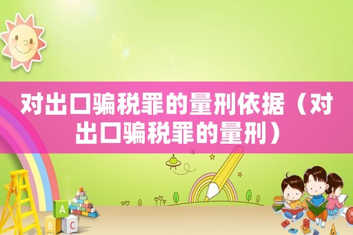 對出口騙稅罪的量刑依據（對出口騙稅罪的量刑）