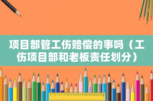 項目部管工傷賠償?shù)氖聠幔ü椖坎亢屠习遑熑蝿澐郑? title=