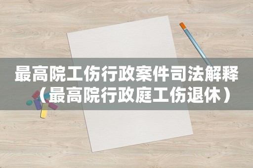 最高院工傷行政案件司法解釋（最高院行政庭工傷退休）