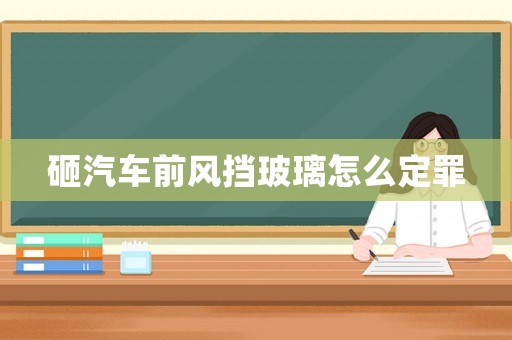 砸汽車前風擋玻璃怎么定罪