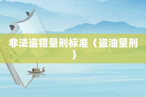 非法盜獵量刑標準（盜油量刑）