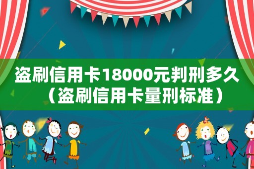 盜刷信用卡18000元判刑多久（盜刷信用卡量刑標(biāo)準(zhǔn)）