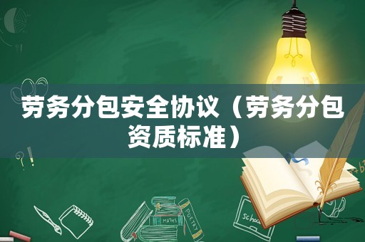勞務分包安全協議（勞務分包資質標準）