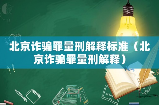北京詐騙罪量刑解釋標(biāo)準(zhǔn)（北京詐騙罪量刑解釋）
