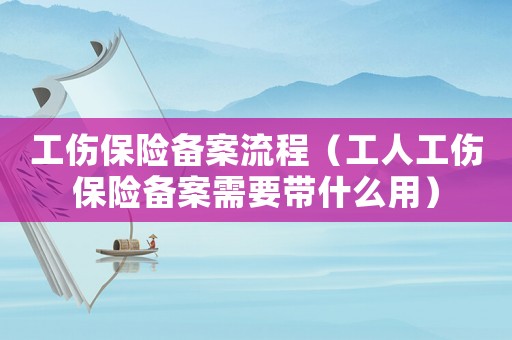 工傷保險備案流程（工人工傷保險備案需要帶什么用）