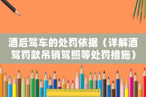 酒后駕車的處罰依據（詳解酒駕罰款吊銷駕照等處罰措施）