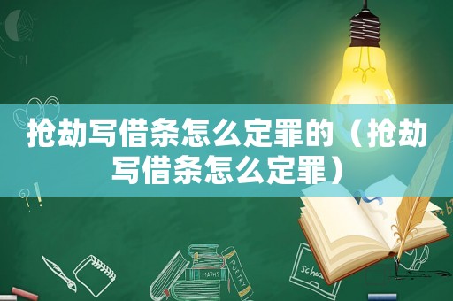 搶劫寫借條怎么定罪的（搶劫寫借條怎么定罪）