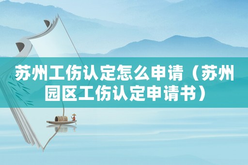 蘇州工傷認定怎么申請（蘇州園區工傷認定申請書）