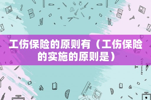 工傷保險的原則有（工傷保險的實施的原則是）