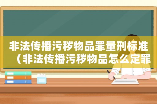 非法傳播污穢物品罪量刑標準（非法傳播污穢物品怎么定罪）