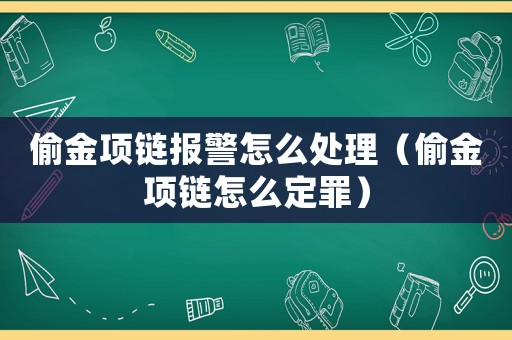 偷金項鏈報警怎么處理（偷金項鏈怎么定罪）