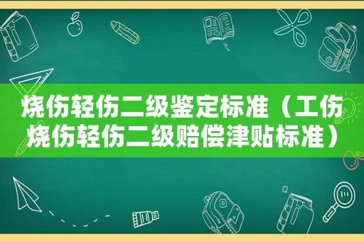 燒傷輕傷二級鑒定標準（工傷燒傷輕傷二級賠償津貼標準）