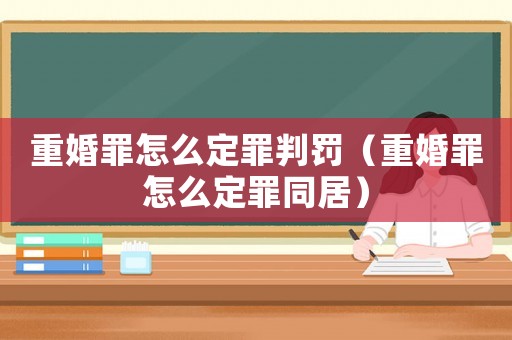 重婚罪怎么定罪判罰（重婚罪怎么定罪同居）