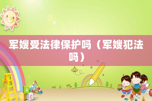 軍嫂受法律保護嗎（軍嫂犯法嗎）