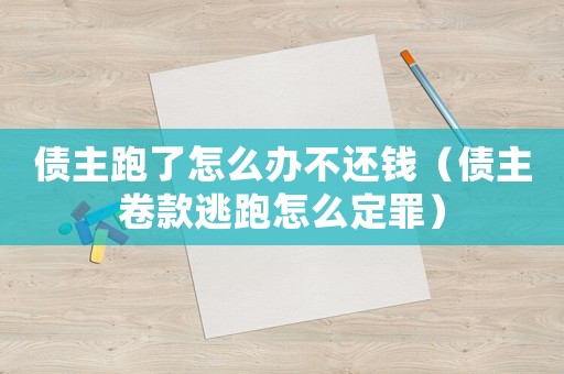 債主跑了怎么辦不還錢（債主卷款逃跑怎么定罪）
